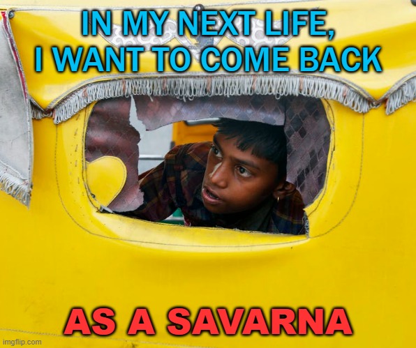 We All Have Dreams... In my next life, I want to come back as a savarna | IN MY NEXT LIFE, I WANT TO COME BACK; AS A SAVARNA | image tagged in dalit | made w/ Imgflip meme maker