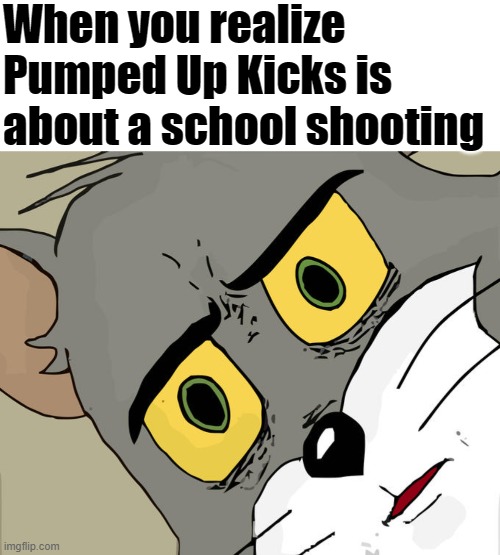 When you realize Pumped Up Kicks is about a school shooting | image tagged in memes,blank transparent square,unsettled tom | made w/ Imgflip meme maker