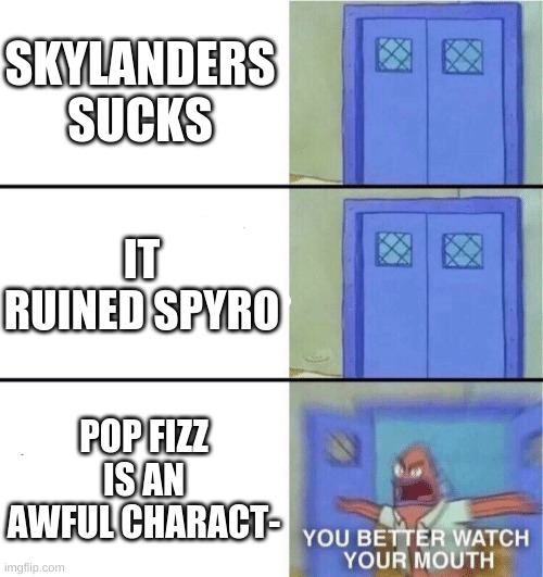 If you hate Pop Fizz, I hate you | SKYLANDERS SUCKS; IT RUINED SPYRO; POP FIZZ IS AN AWFUL CHARACT- | image tagged in you better watch your mouth,skylanders | made w/ Imgflip meme maker