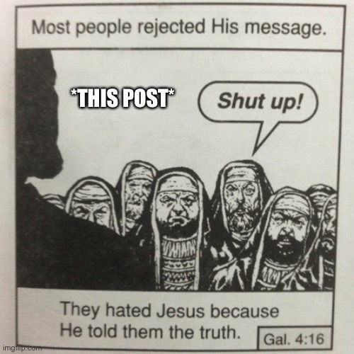 They hated jesus because he told them the truth | *THIS POST* | image tagged in they hated jesus because he told them the truth | made w/ Imgflip meme maker