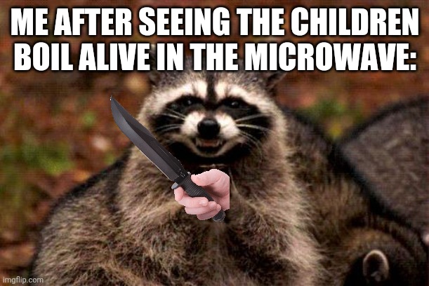 yummy |  ME AFTER SEEING THE CHILDREN BOIL ALIVE IN THE MICROWAVE: | image tagged in memes,evil plotting raccoon | made w/ Imgflip meme maker