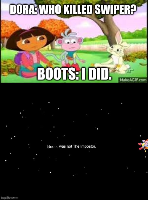 Boots Gets Ejected | DORA: WHO KILLED SWIPER? BOOTS: I DID. Boots | image tagged in x was not the imposter,dora the explorer,among us | made w/ Imgflip meme maker