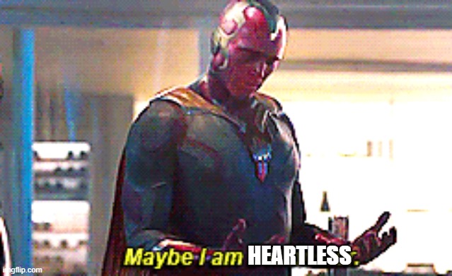 Maybe I am a monster | HEARTLESS | image tagged in maybe i am a monster | made w/ Imgflip meme maker