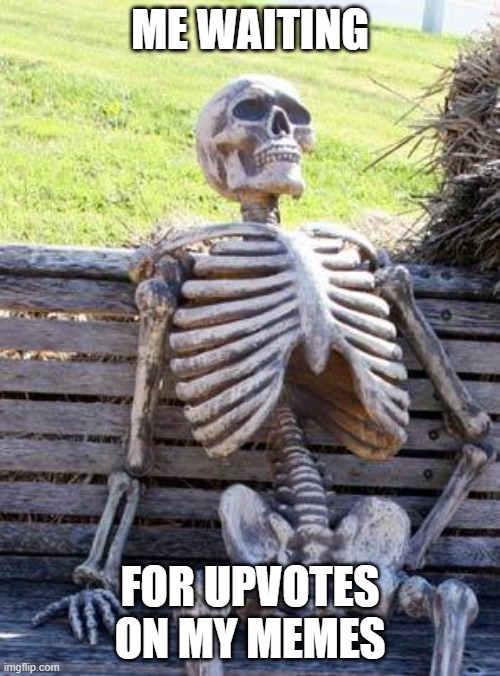 This is gonna take a while, isn't it? | ME WAITING; FOR UPVOTES ON MY MEMES | image tagged in memes,waiting skeleton | made w/ Imgflip meme maker