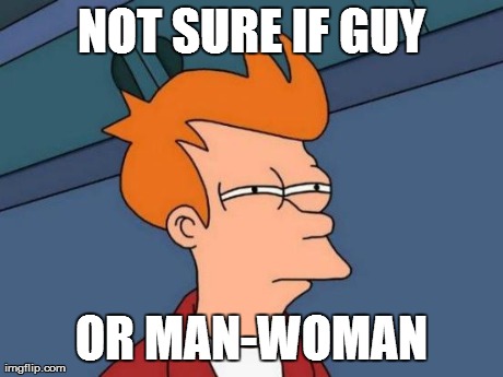 Futurama Fry Meme | NOT SURE IF GUY OR MAN-WOMAN | image tagged in memes,futurama fry | made w/ Imgflip meme maker