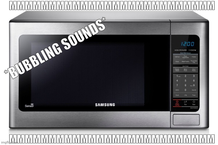microwave | MMMMMMMMMMMMMMMMMMMMMMMMMM MMMMMMMMMMMMMMMMMMMMMMMMMM *BUBBLING SOUNDS* | image tagged in microwave | made w/ Imgflip meme maker