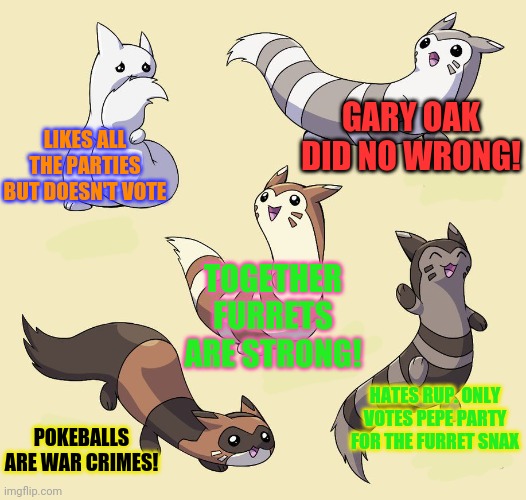 Furret alignment chart | GARY OAK DID NO WRONG! LIKES ALL THE PARTIES BUT DOESN'T VOTE; TOGETHER FURRETS ARE STRONG! HATES RUP. ONLY VOTES PEPE PARTY FOR THE FURRET SNAX; POKEBALLS ARE WAR CRIMES! | image tagged in political,alignment chart,bullcrap,this is just as accurate,as your real charts | made w/ Imgflip meme maker