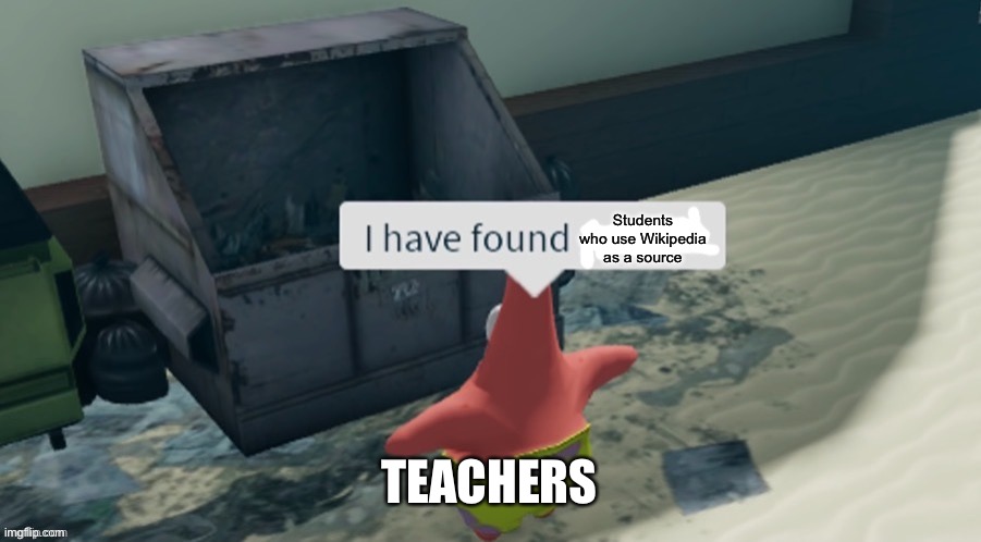 I have found x | Students who use Wikipedia as a source; TEACHERS | image tagged in i have found x | made w/ Imgflip meme maker