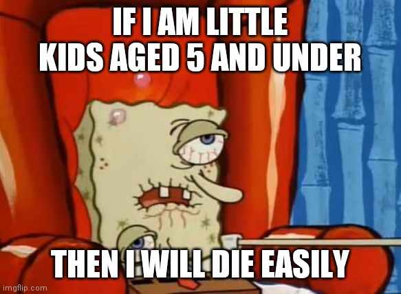 Climate change is deadly to kids 5 and under | IF I AM LITTLE KIDS AGED 5 AND UNDER; THEN I WILL DIE EASILY | image tagged in sick spongebob,climate change | made w/ Imgflip meme maker