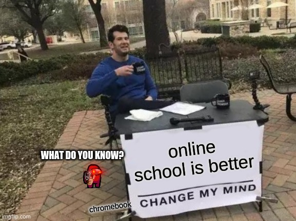 Change My Mind Meme |  online school is better; WHAT DO YOU KNOW? chromebook | image tagged in memes,change my mind | made w/ Imgflip meme maker