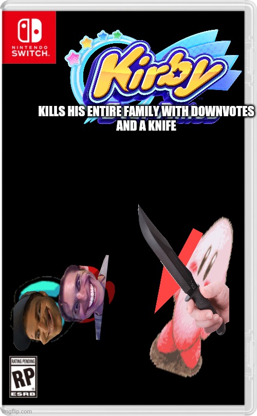 yeah idk what I'm doing with my life anymore | KILLS HIS ENTIRE FAMILY WITH DOWNVOTES
AND A KNIFE | image tagged in nintendo switch cartridge case | made w/ Imgflip meme maker