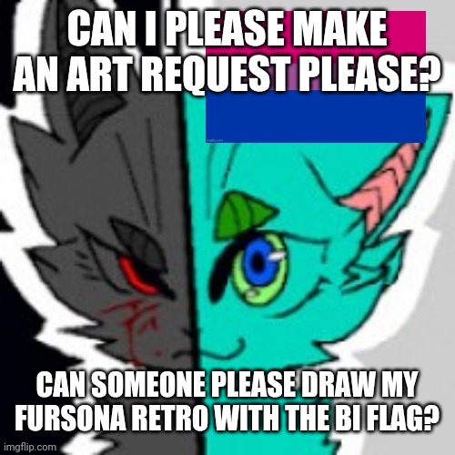 Can someone please help? | CAN I PLEASE MAKE AN ART REQUEST PLEASE? CAN SOMEONE PLEASE DRAW MY FURSONA RETRO WITH THE BI FLAG? | image tagged in retrofurry announcement template with bi flag,art request,furry,pride,pfp | made w/ Imgflip meme maker