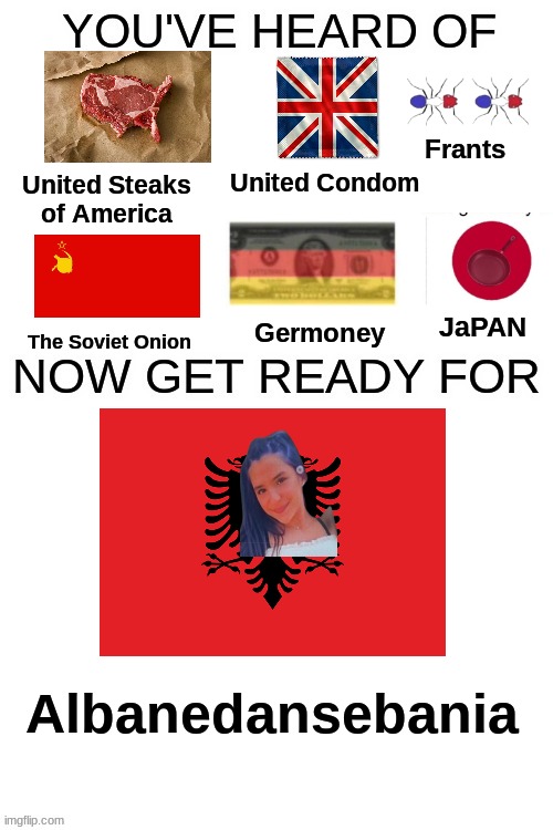 Let's get Albanedanseia to the frontpage | Frants; United Condom; United Steaks of America; JaPAN; Germoney; The Soviet Onion; Albanedansebania | image tagged in memes,albania,japan,front page plz,dank memes,oh wow are you actually reading these tags | made w/ Imgflip meme maker