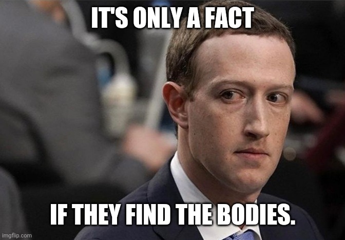 Face body fun | IT'S ONLY A FACT; IF THEY FIND THE BODIES. | image tagged in mark zuckerberg,facts,bodies | made w/ Imgflip meme maker