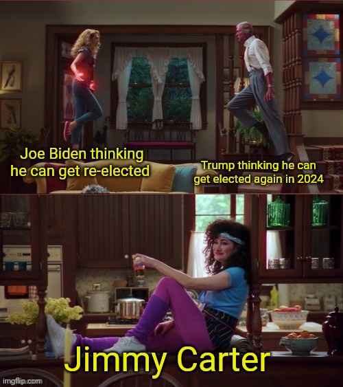 Carter 2024 | Trump thinking he can get elected again in 2024; Joe Biden thinking he can get re-elected; Jimmy Carter | image tagged in wanda/vision/agnes | made w/ Imgflip meme maker