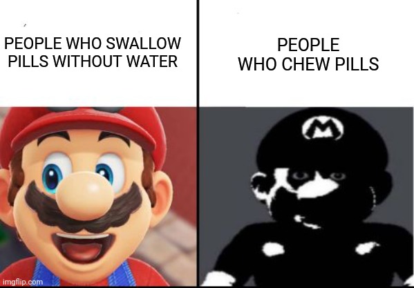 How do you guys do itlpl | PEOPLE WHO CHEW PILLS; PEOPLE WHO SWALLOW PILLS WITHOUT WATER | image tagged in happy mario vs dark mario | made w/ Imgflip meme maker