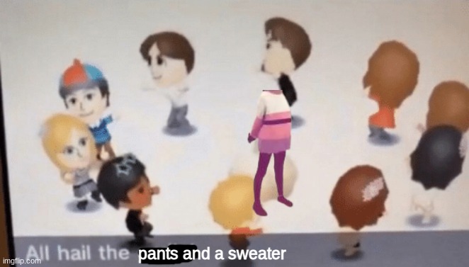 All we need is a head | pants and a sweater | image tagged in all hail the garlic,memes,funny,pants,sweater | made w/ Imgflip meme maker