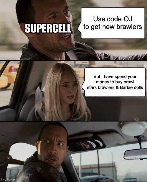 Brawl stars the rock | brawl Stars meme | Use code OJ to get new brawlers; SUPERCELL; But I have spend your money to buy brawl stars brawlers & Barbie dolls | image tagged in memes,the rock driving | made w/ Imgflip meme maker