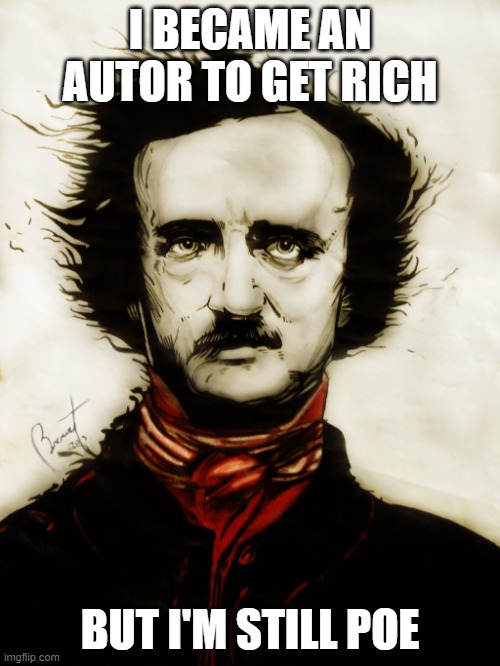 Edgar Allen Poe | I BECAME AN AUTOR TO GET RICH; BUT I'M STILL POE | image tagged in edgar allen poe | made w/ Imgflip meme maker