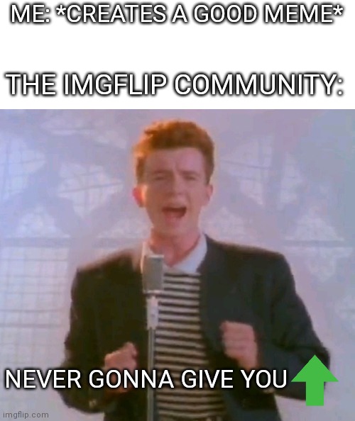 Never gonna give you upvote | ME: *CREATES A GOOD MEME*; THE IMGFLIP COMMUNITY:; NEVER GONNA GIVE YOU | image tagged in never gonna give it up | made w/ Imgflip meme maker