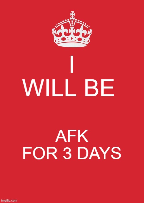 brb | I WILL BE; AFK FOR 3 DAYS | image tagged in memes,keep calm and carry on red | made w/ Imgflip meme maker