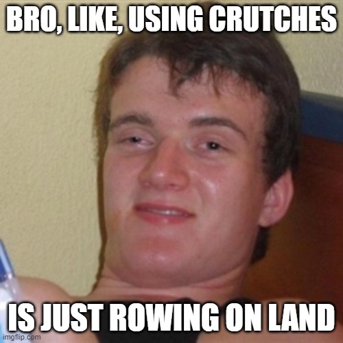 Imagine the crutches are the oars. . . | BRO, LIKE, USING CRUTCHES; IS JUST ROWING ON LAND | image tagged in high/drunk guy | made w/ Imgflip meme maker
