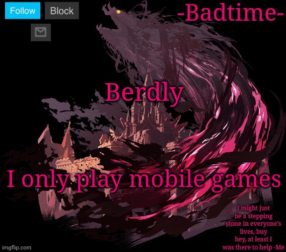 Queen is so funny through my play through because of the voice a gave her | Berdly; I only play mobile games | image tagged in the great calamity | made w/ Imgflip meme maker