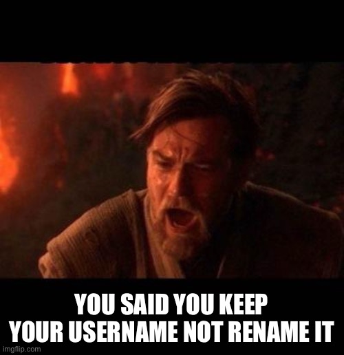 Obi Wan destroy them not join them | YOU SAID YOU KEEP YOUR USERNAME NOT RENAME IT | image tagged in obi wan destroy them not join them | made w/ Imgflip meme maker