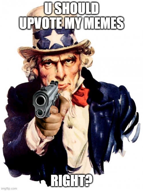 NOW | U SHOULD UPVOTE MY MEMES; RIGHT? | image tagged in memes,uncle sam | made w/ Imgflip meme maker