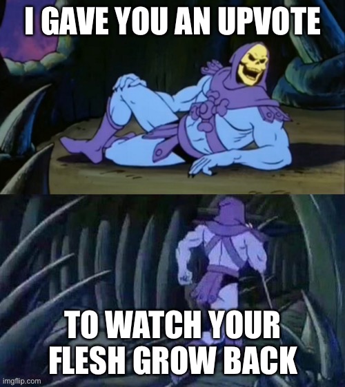 Skeletor disturbing facts | I GAVE YOU AN UPVOTE; TO WATCH YOUR FLESH GROW BACK | image tagged in skeletor disturbing facts | made w/ Imgflip meme maker