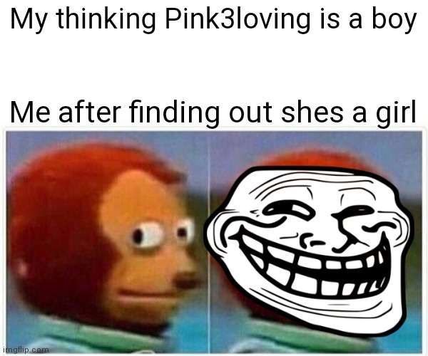 You serious | My thinking Pink3loving is a boy; Me after finding out shes a girl | image tagged in upvotes | made w/ Imgflip meme maker