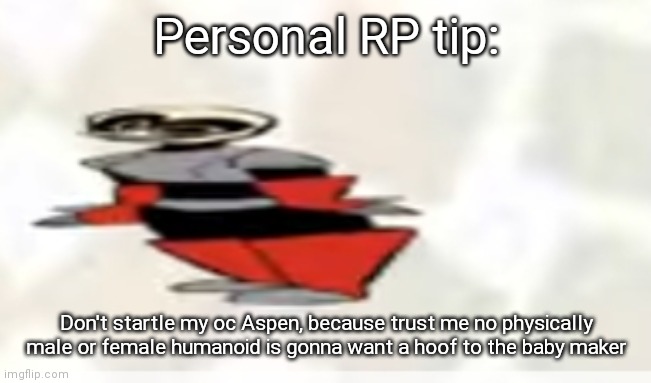  Personal RP tip:; Don't startle my oc Aspen, because trust me no physically male or female humanoid is gonna want a hoof to the baby maker | image tagged in smol austin | made w/ Imgflip meme maker