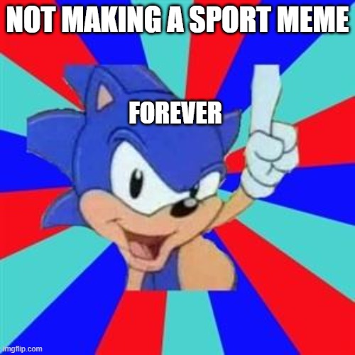 this is a sports meme | NOT MAKING A SPORT MEME; FOREVER | image tagged in sonic sez | made w/ Imgflip meme maker