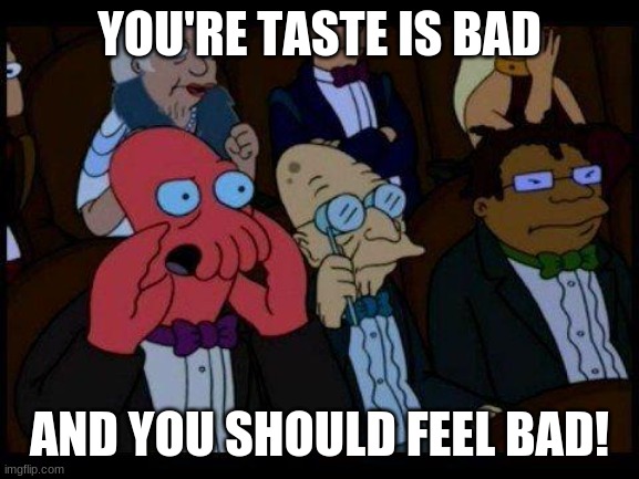 You Should Feel Bad Zoidberg Meme | YOU'RE TASTE IS BAD AND YOU SHOULD FEEL BAD! | image tagged in memes,you should feel bad zoidberg | made w/ Imgflip meme maker