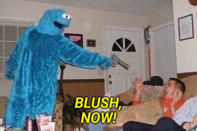 Cursed Cookie Monster | BLUSH,
NOW! | image tagged in cursed cookie monster | made w/ Imgflip meme maker