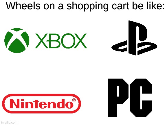 Which one do you prefer? | Wheels on a shopping cart be like: | image tagged in memes,gaming,xbox,playstation,nintendo,pc | made w/ Imgflip meme maker
