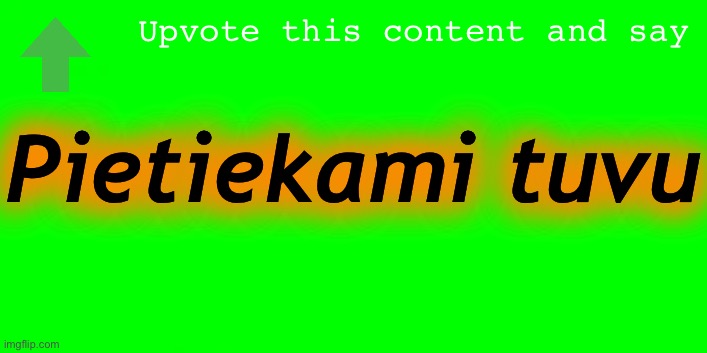 Upvote this content and say “Pietiekami tuvu” | Upvote this content and say; Pietiekami tuvu | image tagged in light green background color,content,memes | made w/ Imgflip meme maker