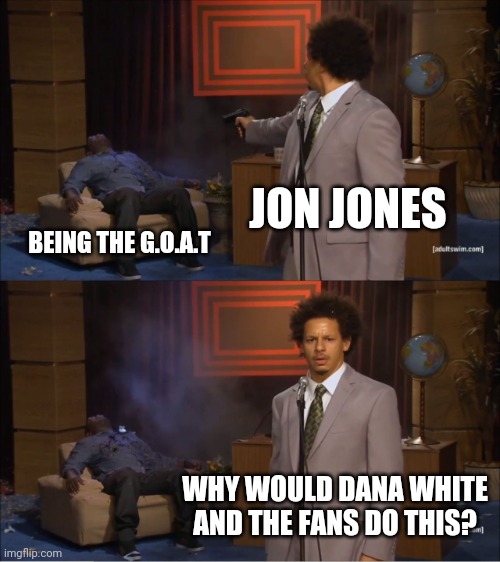 Jon jones | JON JONES; BEING THE G.O.A.T; WHY WOULD DANA WHITE AND THE FANS DO THIS? | image tagged in memes,who killed hannibal | made w/ Imgflip meme maker