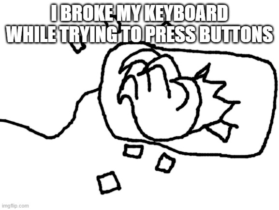 Blank White Template | I BROKE MY KEYBOARD WHILE TRYING TO PRESS BUTTONS | image tagged in blank white template | made w/ Imgflip meme maker