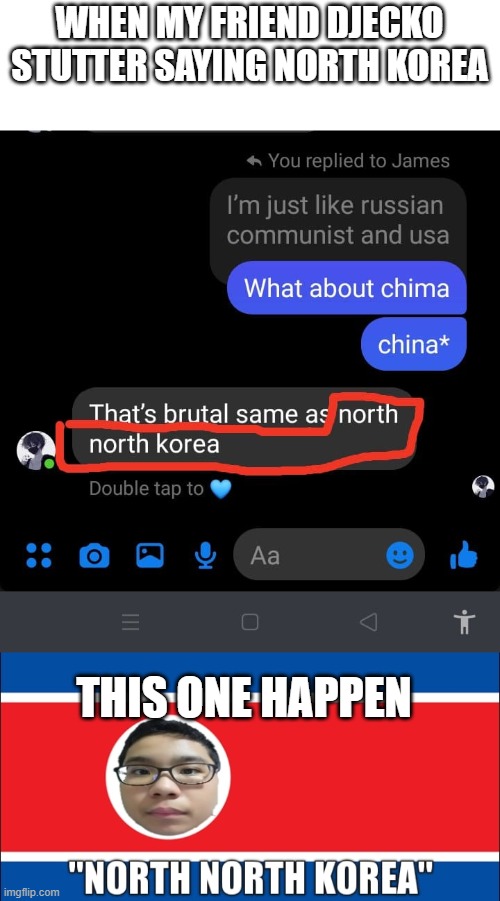 When my friend said it | WHEN MY FRIEND DJECKO STUTTER SAYING NORTH KOREA; THIS ONE HAPPEN | image tagged in north korea,did i stutter | made w/ Imgflip meme maker