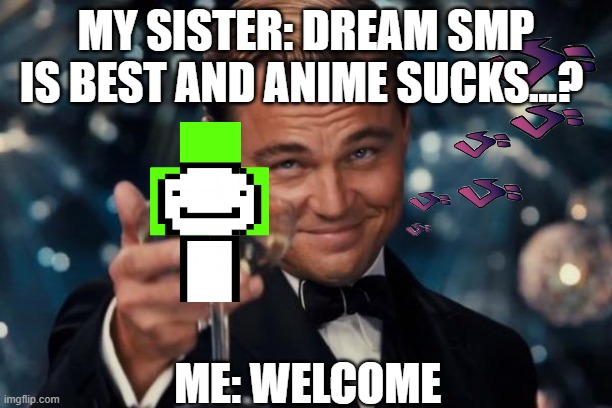 Welcome to the epik side | MY SISTER: DREAM SMP IS BEST AND ANIME SUCKS...? ME: WELCOME | image tagged in memes,leonardo dicaprio cheers | made w/ Imgflip meme maker