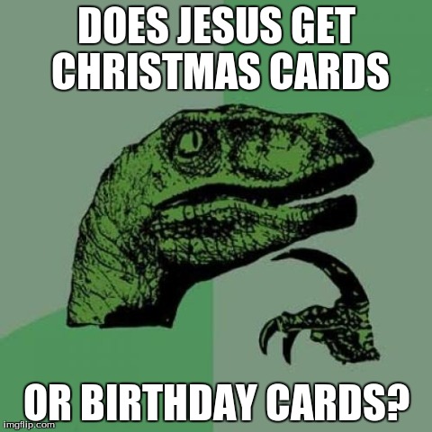 Philosoraptor Meme | DOES JESUS GET CHRISTMAS CARDS OR BIRTHDAY CARDS? | image tagged in memes,philosoraptor | made w/ Imgflip meme maker