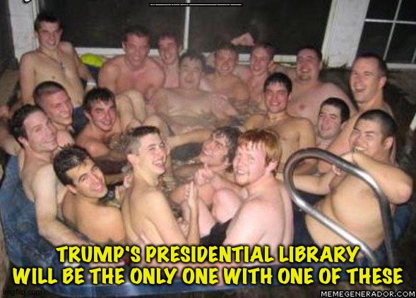 Unique among presidential libraries | TRUMP'S PRESIDENTIAL LIBRARY WILL BE THE ONLY ONE WITH ONE OF THESE | image tagged in q sausage fest | made w/ Imgflip meme maker