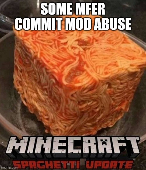 spaghetti cube | SOME MFER COMMIT MOD ABUSE | image tagged in spaghetti cube | made w/ Imgflip meme maker