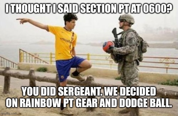 Rainbow pt | I THOUGHT I SAID SECTION PT AT 0600? YOU DID SERGEANT. WE DECIDED ON RAINBOW PT GEAR AND DODGE BALL. | image tagged in memes,fifa e call of duty | made w/ Imgflip meme maker