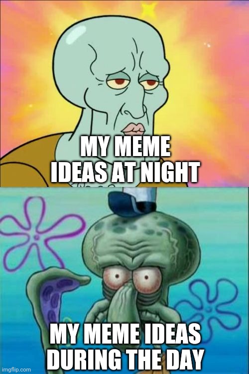 Its late | MY MEME IDEAS AT NIGHT; MY MEME IDEAS DURING THE DAY | image tagged in memes,squidward,funny | made w/ Imgflip meme maker