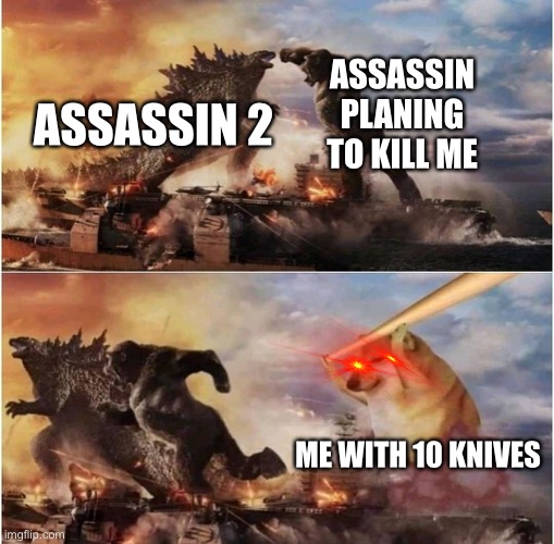 Kong Godzilla Doge | ASSASSIN PLANING TO KILL ME; ASSASSIN 2; ME WITH 10 KNIVES | image tagged in kong godzilla doge | made w/ Imgflip meme maker