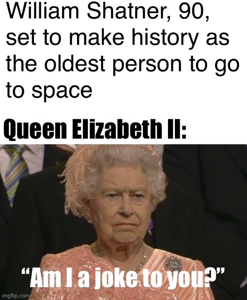 Queen Elizabeth II:; “Am I a joke to you?” | image tagged in queen elizabeth london olympics not amused,space,william shatner,memes | made w/ Imgflip meme maker