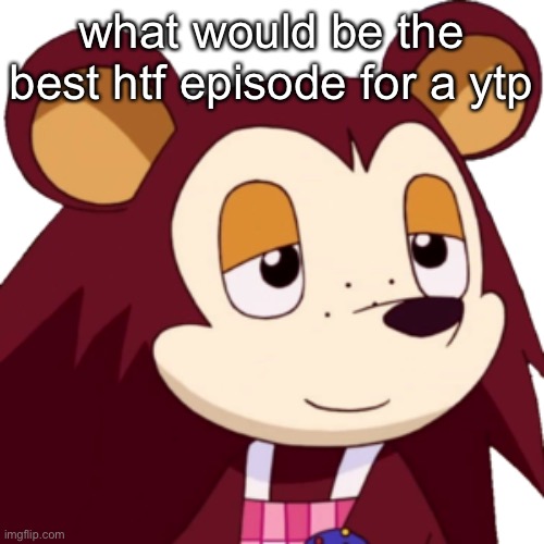 just asking | what would be the best htf episode for a ytp | made w/ Imgflip meme maker
