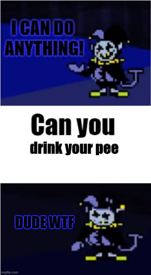 lolololoolol | drink your pee; DUDE WTF | image tagged in i can do anything,jevil,deltarune | made w/ Imgflip meme maker